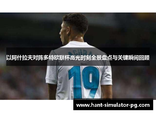 以阿什拉夫对阵多特欧联杯高光时刻全景盘点与关键瞬间回顾