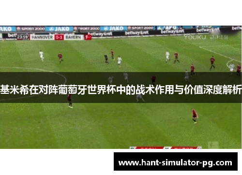 基米希在对阵葡萄牙世界杯中的战术作用与价值深度解析