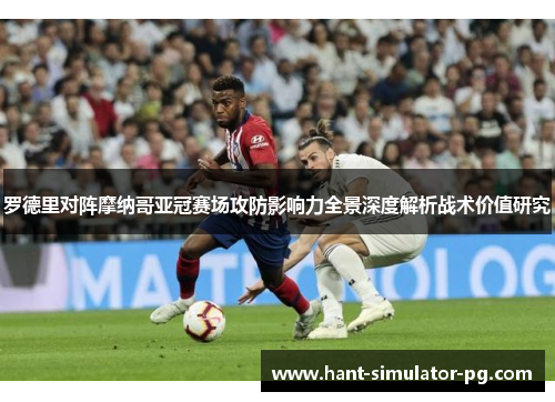 罗德里对阵摩纳哥亚冠赛场攻防影响力全景深度解析战术价值研究