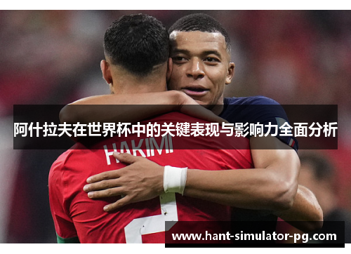 阿什拉夫在世界杯中的关键表现与影响力全面分析