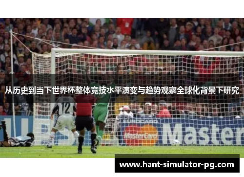 从历史到当下世界杯整体竞技水平演变与趋势观察全球化背景下研究