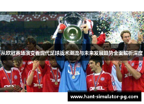 从欧冠赛场演变看现代足球战术潮流与未来发展趋势全面解析深度