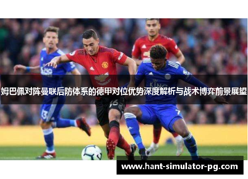 姆巴佩对阵曼联后防体系的德甲对位优势深度解析与战术博弈前景展望