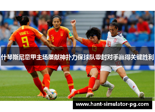 什琴斯尼意甲主场屡献神扑力保球队零封对手赢得关键胜利