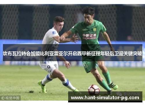 坎布瓦拉转会加盟比利亚雷亚尔开启西甲新征程年轻后卫迎关键突破