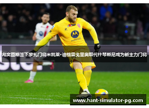 尤文图斯签下蒙扎门将米凯莱·迪格雷戈里奥取代什琴斯尼成为新主力门将