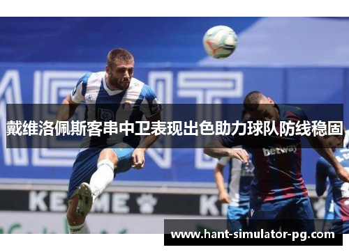 戴维洛佩斯客串中卫表现出色助力球队防线稳固