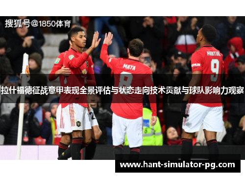 拉什福德征战意甲表现全景评估与状态走向技术贡献与球队影响力观察