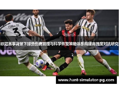欧冠赛事背景下球员伤病管理与科学恢复策略体系构建高强度对抗研究