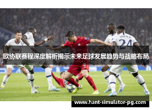 欧协联赛程深度解析揭示未来足球发展趋势与战略布局