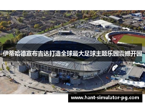 伊蒂哈德宣布吉达打造全球最大足球主题乐园震撼开园