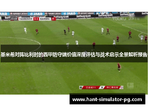 基米希对阵比利时的西甲防守端价值深度评估与战术启示全景解析报告